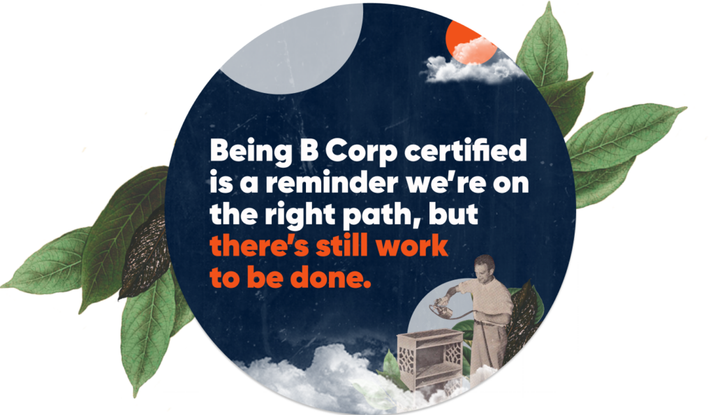 Image showing text: Being B Corp Certified is a reminder we're on the right path, but there's still work to be done.